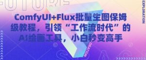 ComfyUI+Flux批量生图保姆级教程，引领“工作流时代”的AI绘画工具，小白秒变高手-川川创富网
