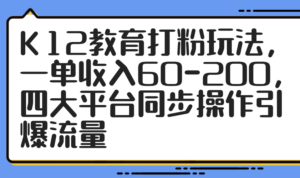 K12教育打粉玩法，一单收入60-200，四大平台同步操作引爆流量-川川创富网