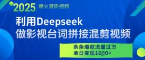 利用Deepseek做影视台词拼接混剪视频，条条爆款流量过W，单日变现多张-川川创富网