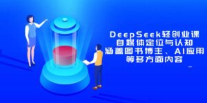 DeepSeek轻创业课：自媒体定位与认知，涵盖图书博主、AI应用等多方面内容-川川创富网