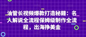 油管长视频爆款打造秘籍：名人解说全流程保姆级制作全流程，出海挣美金-川川创富网