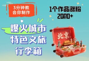 3分钟教会你，制作爆火城市特色文旅行李箱，1个作品涨粉2000+-川川创富网