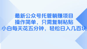 最新公众号托管躺赚项目,操作简单,只需复制粘贴,小白每天花五分钟,…-川川创富网
