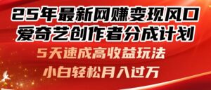 25年最新网赚变现风口!爱奇艺创作者分成计划,5天速成高收益玩法,小…-川川创富网