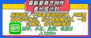 最新爱奇艺创作者分成计划,不需要繁琐的剪辑,只需要简单动手搬运,一键过原创,有手就能做-川川创富网