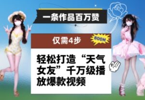 一条作品百万赞！ 只需4步，轻松打造“天气女友”千万级播放爆款视频-川川创富网