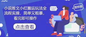 小说推文小红搬运玩法全流程实操，简单又粗暴，看完即可操作-川川创富网