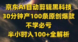 京东AI自动剪辑黑科技，30分钟产100条原创爆款，不学必亏！半小时入100+全解析-川川创富网