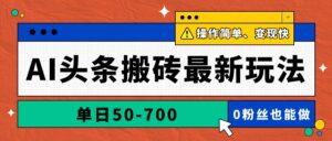 AI头条搬砖最新玩法,单日50-700,AI写文章,操作简单,变现快-川川创富网