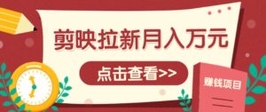 剪映拉新推广项目，5个粉丝就能操作，月入1w+超详细攻略！【附入口】-川川创富网