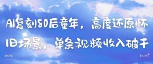 AI复刻80后童年，高度还原怀旧场景，单条视频收入几张-川川创富网