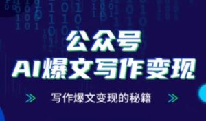 公众号AI爆文写作变现秘籍,零基础、指令、变现、涨粉必学的AI爆文写作课-川川创富网