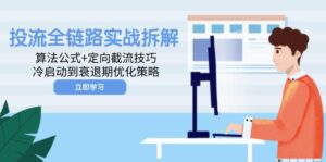 投流全链路实战拆解:算法公式+定向截流技巧,冷启动到衰退期优化策略-川川创富网