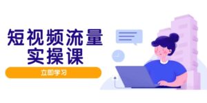 短视频流量实战班，人设打造内容优化，矩阵投放管控有序，助力流量变现路-川川创富网
