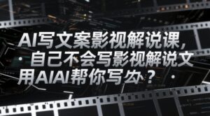 AI写文案影视解说课,自己不会写影视解说文案怎么办?用AI帮你写-川川创富网