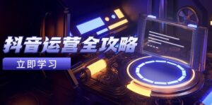 抖音运营全攻略，账号包装养号技巧，情感增粉视频搬运，实现快速变现-川川创富网