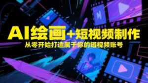 AI绘画+短视频制作，从零开始打造属于你的短视频账号-川川创富网