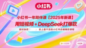 小红书一年陪伴课【2025年新课】，用短视频+deepSeek打爆款，史上最干货的小红书店铺爆款课程-川川创富网