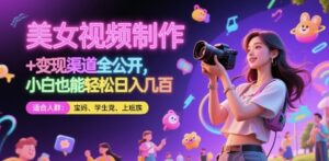 美女视频制作 + 变现渠道全公开，小白也能轻松日入几张【揭秘】-川川创富网