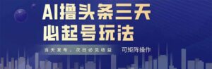AI撸头条三天必起号，纯原创情感故事，每天搬砖十分钟，小白复制粘贴月…-川川创富网