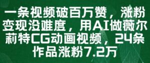 一条视频破百万赞,涨粉变现没难度,用AI做薇尔莉特CG动画视频,24条作品涨粉7.2W-川川创富网