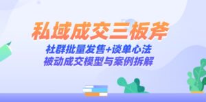 私域成交三板斧:社群批量发售+谈单心法,被动成交模型与案例拆解-川川创富网