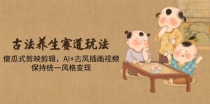 古法养生赛道玩法，傻瓜式剪映剪辑，AI+古风插画视频，保持统一风格变现-川川创富网