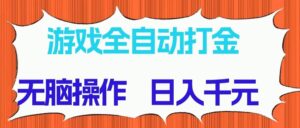 （14775期）游戏全自动打金项目，无脑操作，日入千元，长期稳定收益-川川创富网