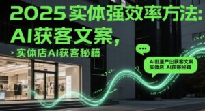 2025实体强效率方法：AI批量产出获客文案，实体店AI获客秘籍-川川创富网