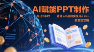 AI赋能PPT制作，每日2小时，普通人0基础实操月入7k+ 的变现攻略-川川创富网