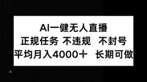 AI一键无人直播，正规任务 不违规 不封号，平均月入4000+ 长期可做-川川创富网