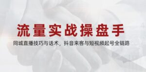 流量实战操盘手,同城直播技巧与话术,抖音来客与短视频起号全链路-川川创富网