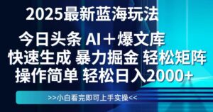今日头条2025最新蓝海玩法，思路简单，复制粘贴，轻松实现矩阵日入2000+-川川创富网