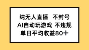 纯无人直播不封号，AI自动玩游戏，单日收益80+-川川创富网
