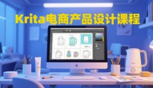 Krita电商产品设计课程,掌握从工具使用到创意落地的全链路设计能力-川川创富网