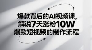 爆款背后的AI视频课,解说7天涨粉10W爆款短视频的制作流程-川川创富网