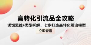 高转化引流品全攻略，诱饵思维+类型拆解，七步打造高转化引流模型-川川创富网