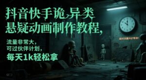 抖音快手诡异类悬疑动画制作教程，流量非常大，可过伙伴计划，每天1k轻松拿-川川创富网