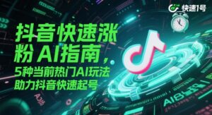 抖音快速涨粉AI指南,5种当前热门AI玩法,助力抖音快速起号-川川创富网