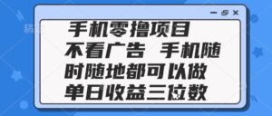 2025手机零撸项目 不看广告 手机随时可做 单日收益三位数-川川创富网
