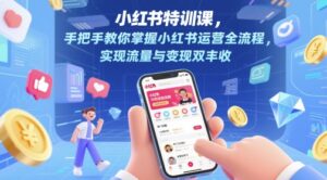小红书特训课,手把手教你掌握小红书运营全流程,实现流量与变现双丰收-川川创富网