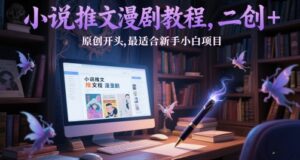 小说推文漫剧教程，二创+原创开头，最适合新手小白项目-川川创富网