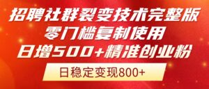 招聘社群裂变技术完整版流出！零门槛复制使用，日增500+精准创业流量每…-川川创富网