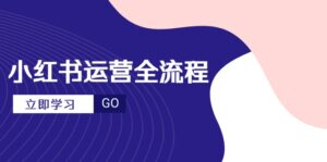 小红书运营全流程,爆款选题文案,视频制作技巧,进阶达人宝典-川川创富网