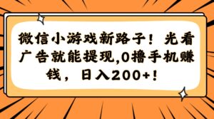 微信小游戏新路子！光看广告就能提现，0撸手机赚钱，日入200+！-川川创富网