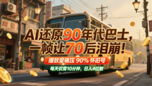 AI还原90年代巴士，一帧让70后泪崩！播放量碾压90%怀旧号，每天10分钟，日入4位数-川川创富网