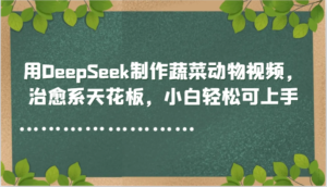 用DeepSeek制作蔬菜动物视频，治愈系天花板，小白轻松可上手-川川创富网