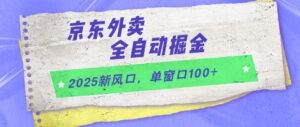 2025新风口，京东外卖全自动掘金，单窗口100+【揭秘】-川川创富网