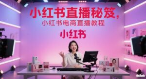 小红书直播秘笈，小红书电商直播教程-川川创富网