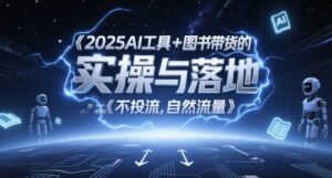 2025AI工具+图书带货的实操与落地,图文起号带货全攻略,不投流,自然流量-川川创富网